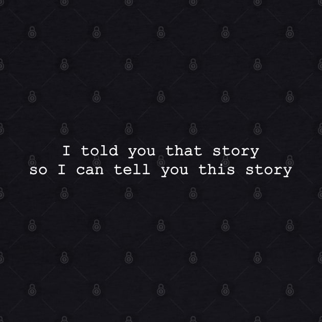 I told you that story so I can tell you this story by iDreamInPlotPoints